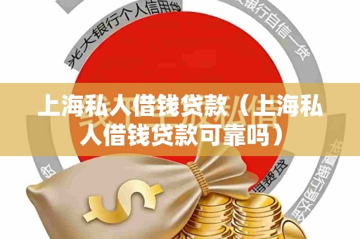 上海私人借钱贷款（上海私人借钱贷款可靠吗）