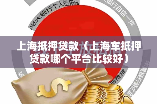 上海抵押贷款（上海车抵押贷款哪个平台比较好）