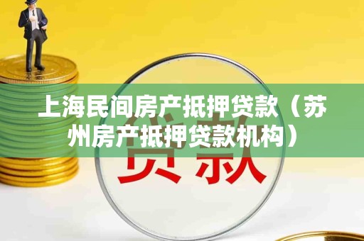 上海民间房产抵押贷款（苏州房产抵押贷款机构）